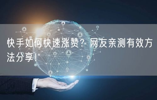 快手如何快速涨赞?网友亲测有效方法分享!
