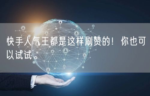 快手人气王都是这样刷赞的!你也可以试试。