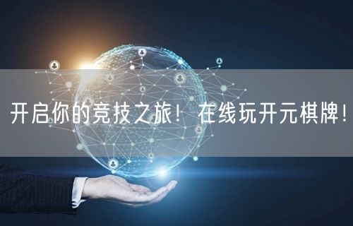 开启你的竞技之旅!在线玩开元棋牌!