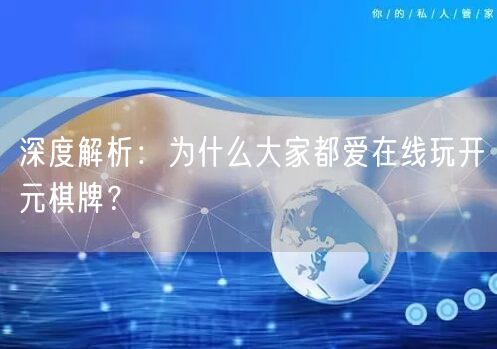 深度解析:为什么大家都爱在线玩开元棋牌?