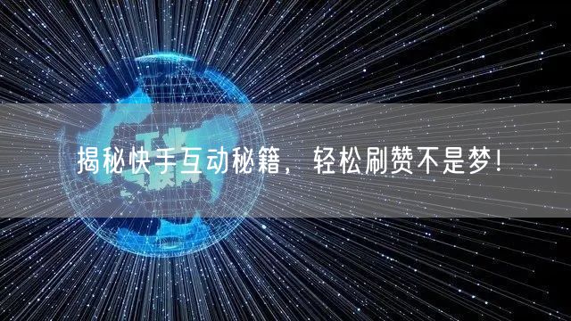 揭秘快手互动秘籍,轻松刷赞不是梦!