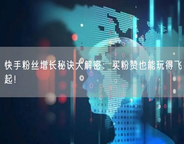 快手粉丝增长秘诀大解密:买粉赞也能玩得飞起!