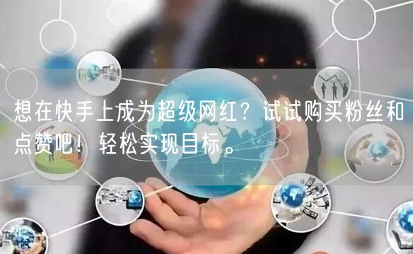 想在快手上成为超级网红?试试购买粉丝和点赞吧!轻松实现目标。