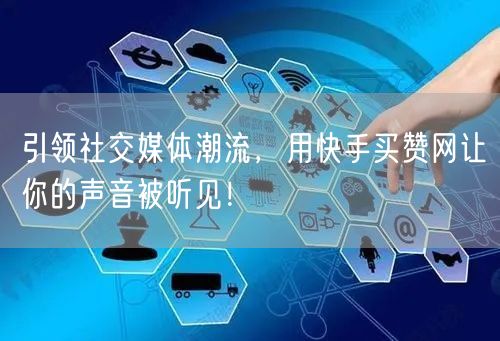 引领社交媒体潮流,用快手买赞网让你的声音被听见!