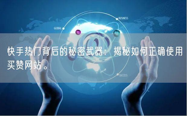 快手热门背后的秘密武器:揭秘如何正确使用买赞网站。