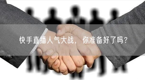 快手直播人气大战,你准备好了吗?