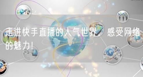走进快手直播的人气世界,感受网络的魅力!