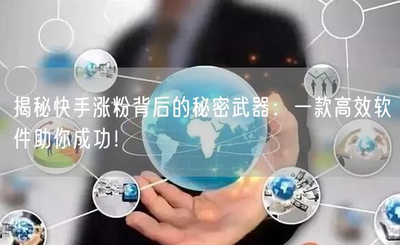 揭秘快手涨粉背后的秘密武器:一款高效软件助你成功!