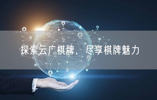 探索云广棋牌，尽享棋牌魅力