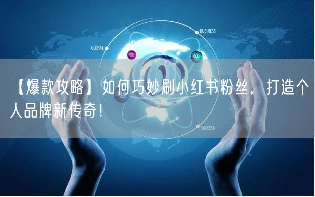 【爆款攻略】如何巧妙刷小红书粉丝，打造个人品牌新传奇！
