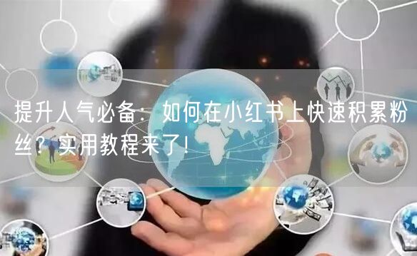 提升人气必备：如何在小红书上快速积累粉丝？实用教程来了！