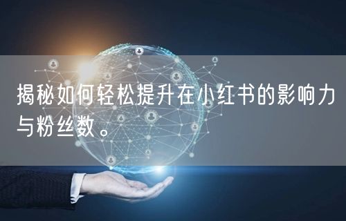 揭秘如何轻松提升在小红书的影响力与粉丝数。