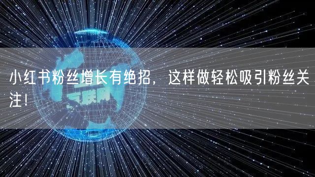 小红书粉丝增长有绝招，这样做轻松吸引粉丝关注！