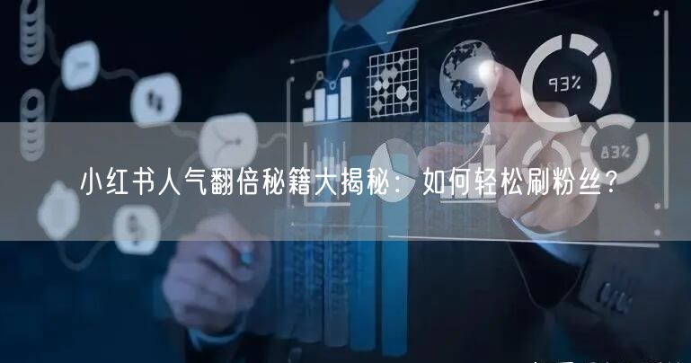 小红书人气翻倍秘籍大揭秘：如何轻松刷粉丝？