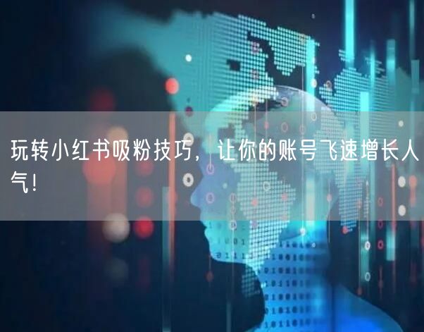 玩转小红书吸粉技巧，让你的账号飞速增长人气！