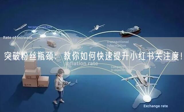 突破粉丝瓶颈：教你如何快速提升小红书关注度！
