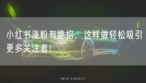 小红书涨粉有绝招，这样做轻松吸引更多关注者！
