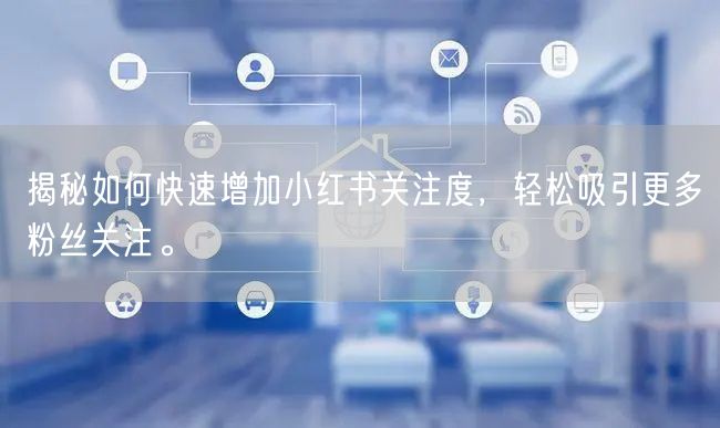 揭秘如何快速增加小红书关注度，轻松吸引更多粉丝关注。