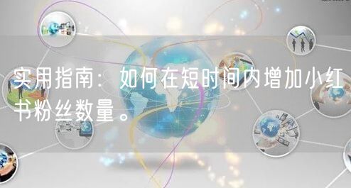 实用指南：如何在短时间内增加小红书粉丝数量。