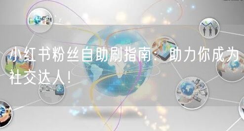 小红书粉丝自助刷指南：助力你成为社交达人！