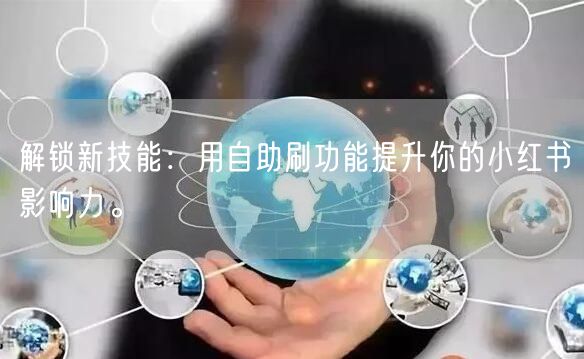 解锁新技能：用自助刷功能提升你的小红书影响力。