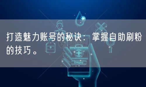 打造魅力账号的秘诀：掌握自助刷粉的技巧。