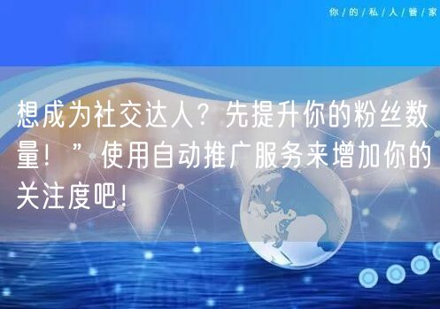 想成为社交达人？先提升你的粉丝数量！”使用自动推广服务来增加你的关注度吧！