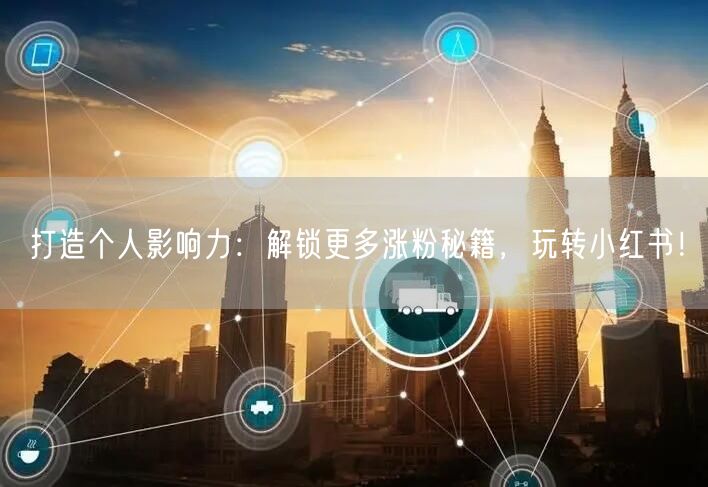 打造个人影响力：解锁更多涨粉秘籍，玩转小红书！