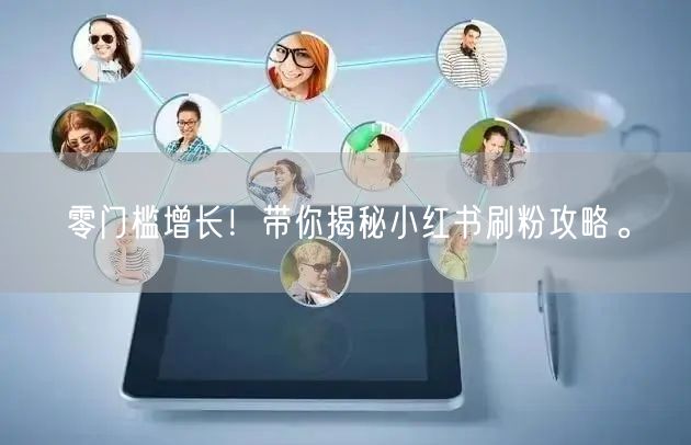 零门槛增长！带你揭秘小红书刷粉攻略。