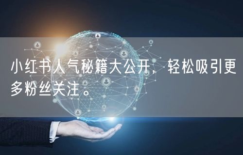 小红书人气秘籍大公开，轻松吸引更多粉丝关注。