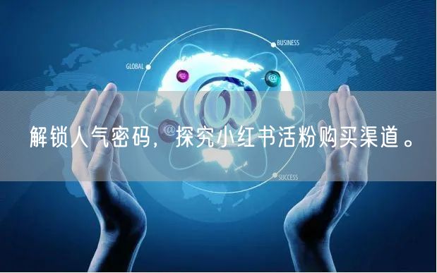解锁人气密码，探究小红书活粉购买渠道。