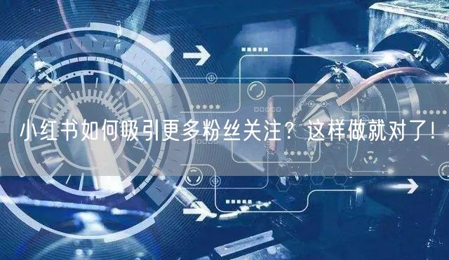 小红书如何吸引更多粉丝关注？这样做就对了！