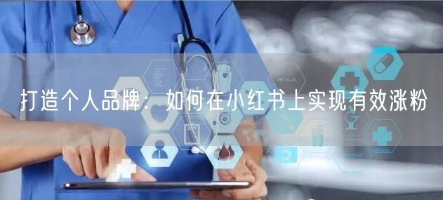 打造个人品牌：如何在小红书上实现有效涨粉
