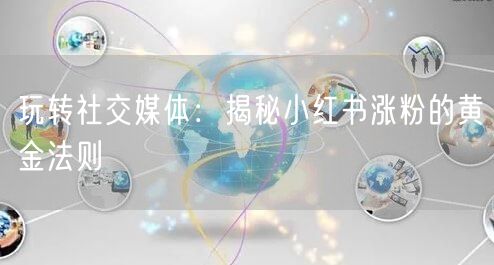 玩转社交媒体：揭秘小红书涨粉的黄金法则