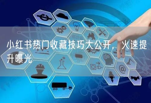 小红书热门收藏技巧大公开，火速提升曝光