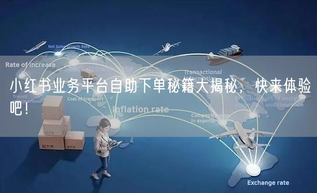 小红书业务平台自助下单秘籍大揭秘，快来体验吧！