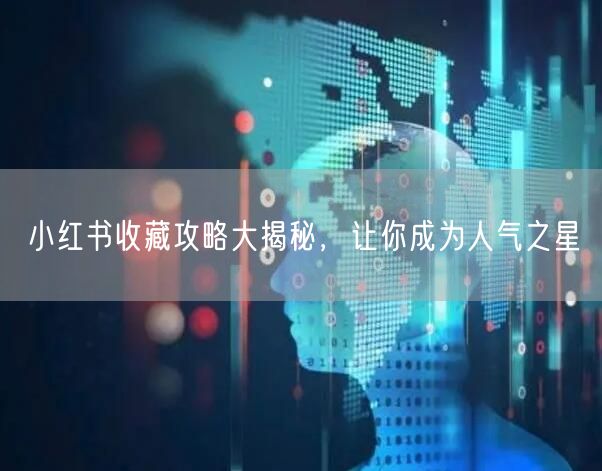 小红书收藏攻略大揭秘，让你成为人气之星