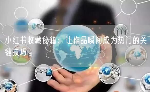 小红书收藏秘籍：让作品瞬间成为热门的关键技巧。