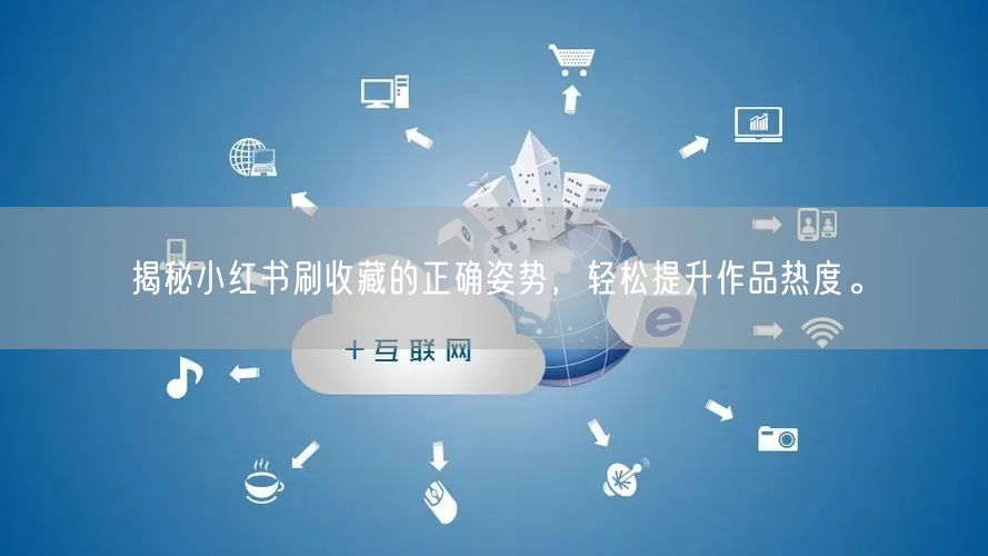揭秘小红书刷收藏的正确姿势，轻松提升作品热度。