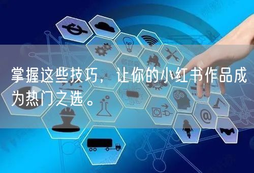 掌握这些技巧，让你的小红书作品成为热门之选。