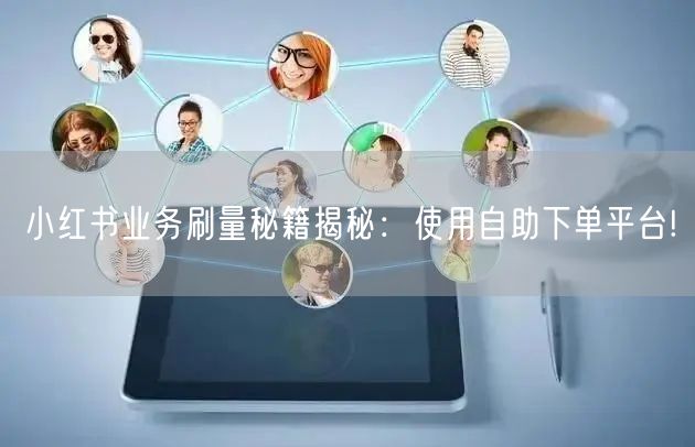 小红书业务刷量秘籍揭秘：使用自助下单平台!