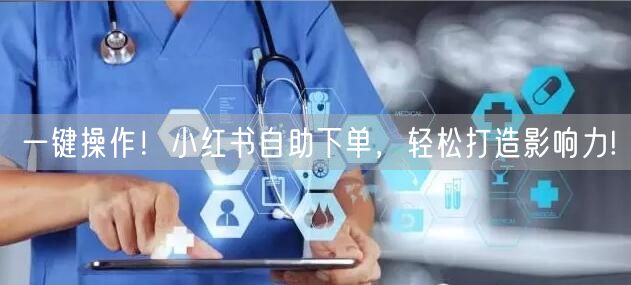 一键操作！小红书自助下单，轻松打造影响力!