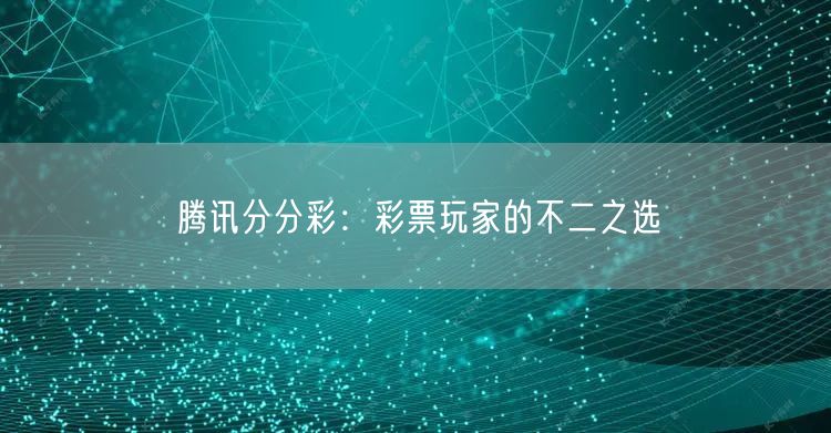 腾讯分分彩：彩票玩家的不二之选