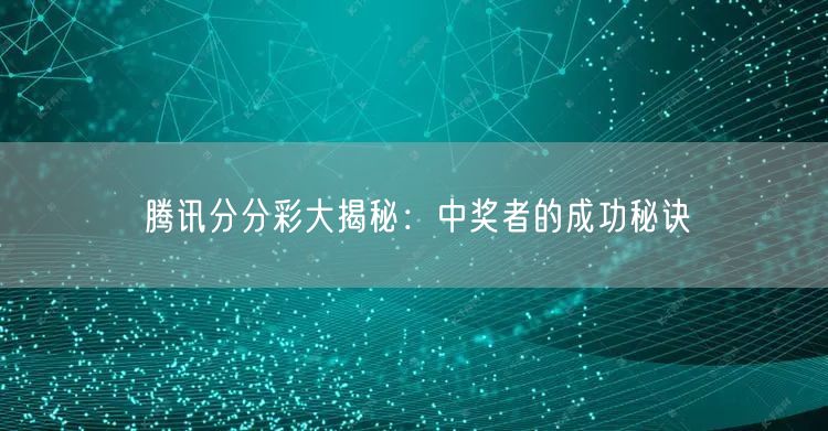腾讯分分彩大揭秘：中奖者的成功秘诀