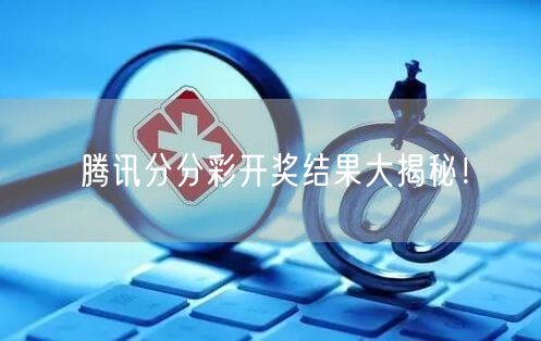 腾讯分分彩开奖结果大揭秘！