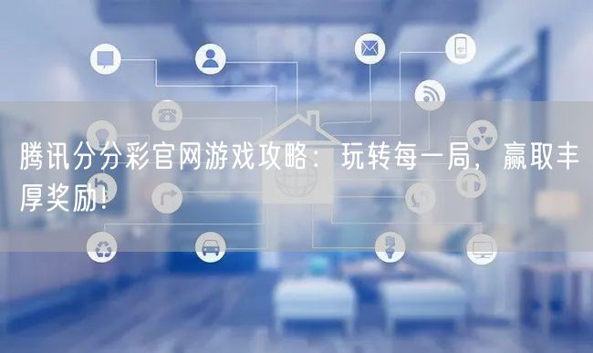 腾讯分分彩官网游戏攻略：玩转每一局，赢取丰厚奖励！
