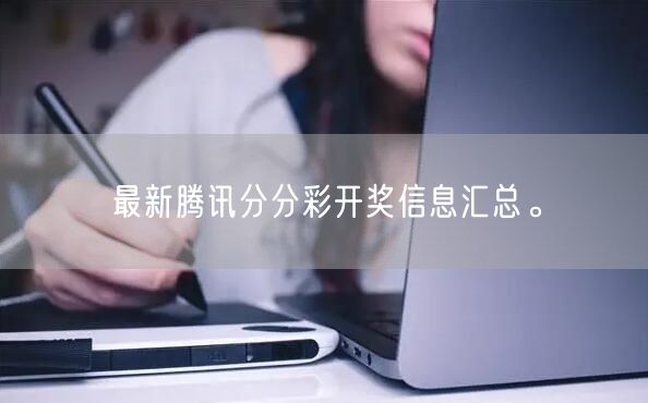 最新腾讯分分彩开奖信息汇总。