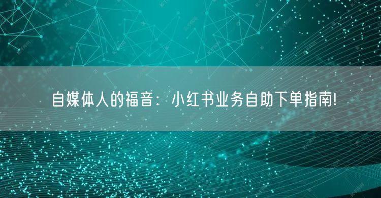 自媒体人的福音：小红书业务自助下单指南!