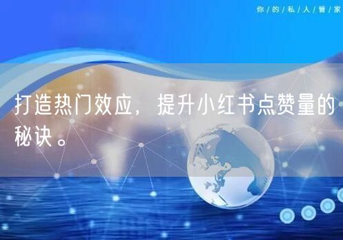 打造热门效应，提升小红书点赞量的秘诀。