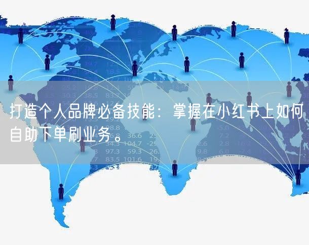 打造个人品牌必备技能：掌握在小红书上如何自助下单刷业务。